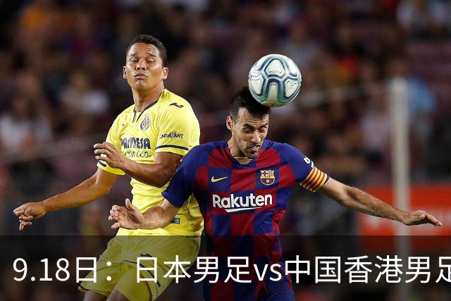 9.18日：日本男足vs中国香港男足日本派出了U21参加亚运会
